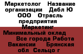 Маркетолог › Название организации ­ Дабл Ю, ООО › Отрасль предприятия ­ Маркетинг › Минимальный оклад ­ 30 000 - Все города Работа » Вакансии   . Брянская обл.,Сельцо г.